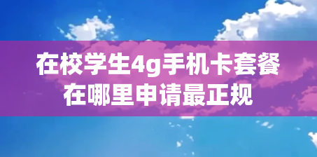 在校学生4g手机卡套餐在哪里申请最正规
