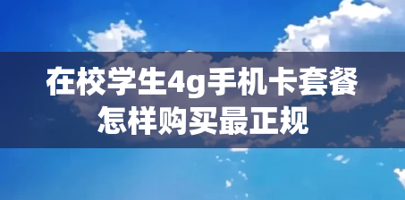 在校学生4g手机卡套餐怎样购买最正规