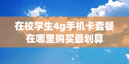 在校学生4g手机卡套餐在哪里购买最划算