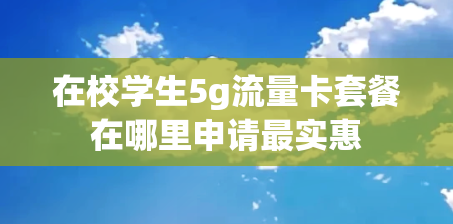 在校学生5g流量卡套餐在哪里申请最实惠