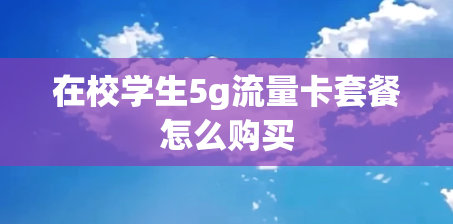 在校学生5g流量卡套餐怎么购买