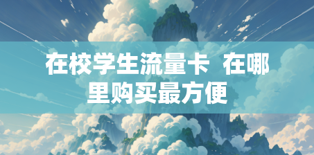 在校学生流量卡  在哪里购买最方便