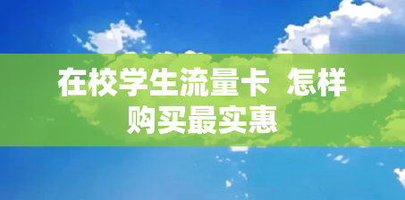 在校学生流量卡  怎样购买最实惠