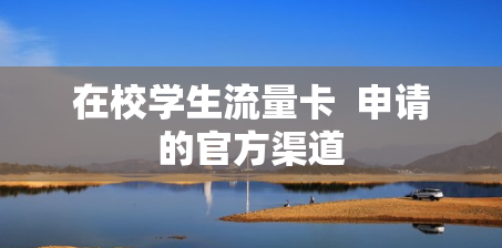 在校学生流量卡  申请的官方渠道