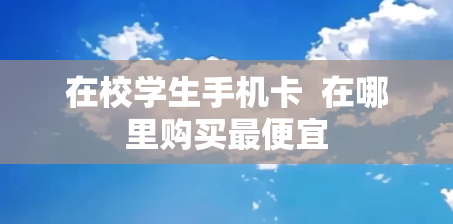 在校学生手机卡  在哪里购买最便宜