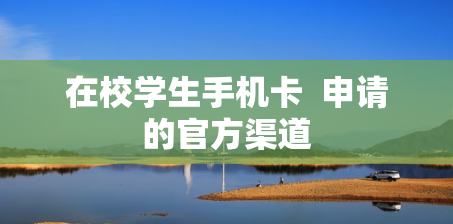 在校学生手机卡  申请的官方渠道