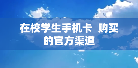 在校学生手机卡  购买的官方渠道
