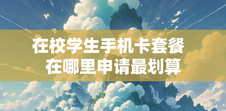 在校学生手机卡套餐  在哪里申请最划算