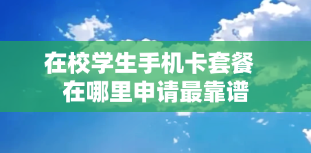 在校学生手机卡套餐  在哪里申请最靠谱