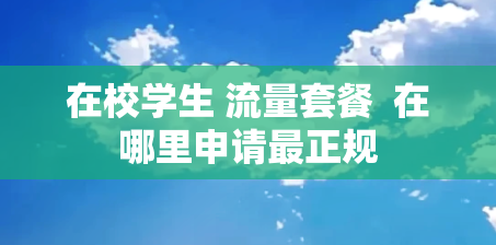 在校学生 流量套餐  在哪里申请最正规