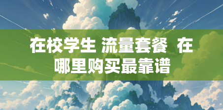 在校学生 流量套餐  在哪里购买最靠谱