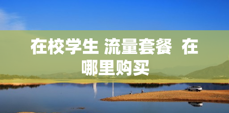在校学生 流量套餐  在哪里购买