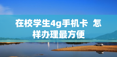 在校学生4g手机卡  怎样办理最方便