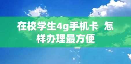 在校学生4g手机卡  怎样办理最方便