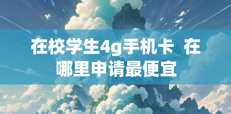 在校学生4g手机卡  在哪里申请最便宜