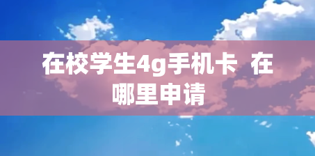 在校学生4g手机卡  在哪里申请