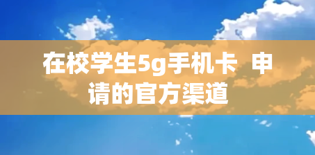 在校学生5g手机卡  申请的官方渠道