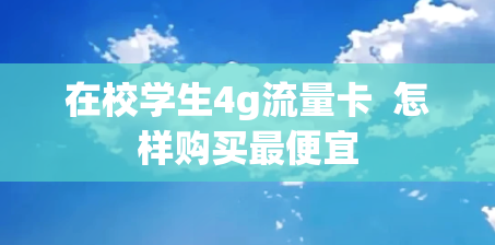 在校学生4g流量卡  怎样购买最便宜