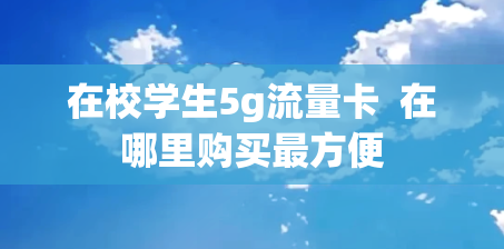在校学生5g流量卡  在哪里购买最方便