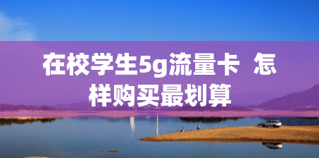 在校学生5g流量卡  怎样购买最划算