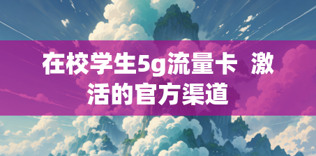 在校学生5g流量卡  激活的官方渠道