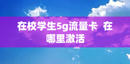 在校学生5g流量卡  在哪里激活