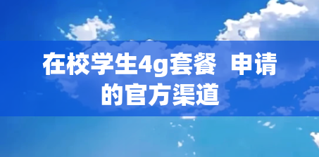 在校学生4g套餐  申请的官方渠道
