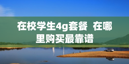 在校学生4g套餐  在哪里购买最靠谱
