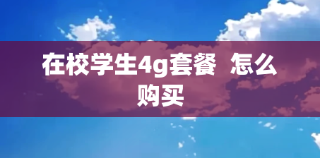 在校学生4g套餐  怎么购买