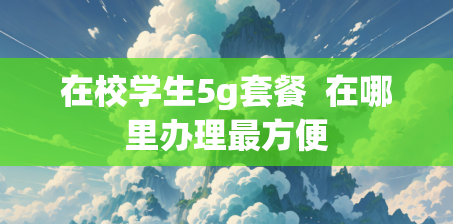 在校学生5g套餐  在哪里办理最方便