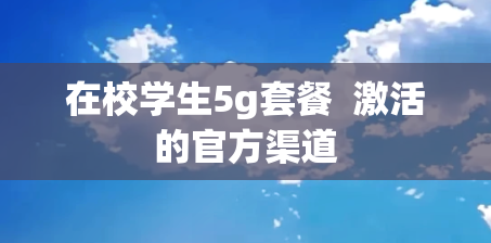 在校学生5g套餐  激活的官方渠道
