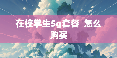 在校学生5g套餐  怎么购买