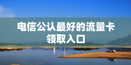 电信公认最好的流量卡领取入口