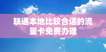 联通本地比较合适的流量卡免费办理