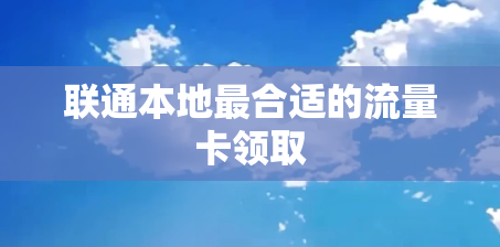联通本地最合适的流量卡领取