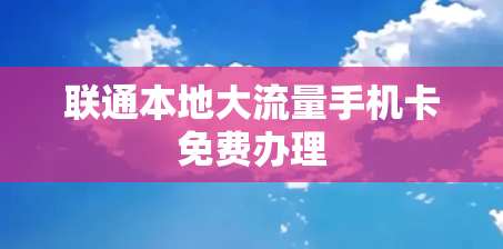 联通本地大流量手机卡免费办理