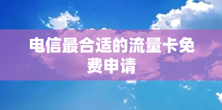 电信最合适的流量卡免费申请