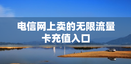 电信网上卖的无限流量卡充值入口