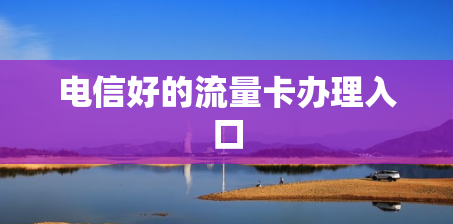 电信好的流量卡办理入口