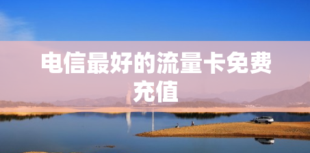 电信最好的流量卡免费充值