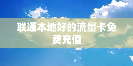 联通本地好的流量卡免费充值